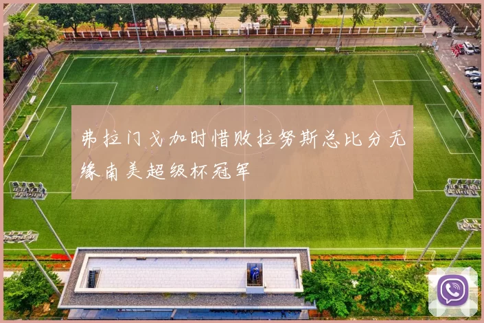 弗拉门戈加时惜败拉努斯总比分无缘南美超级杯冠军