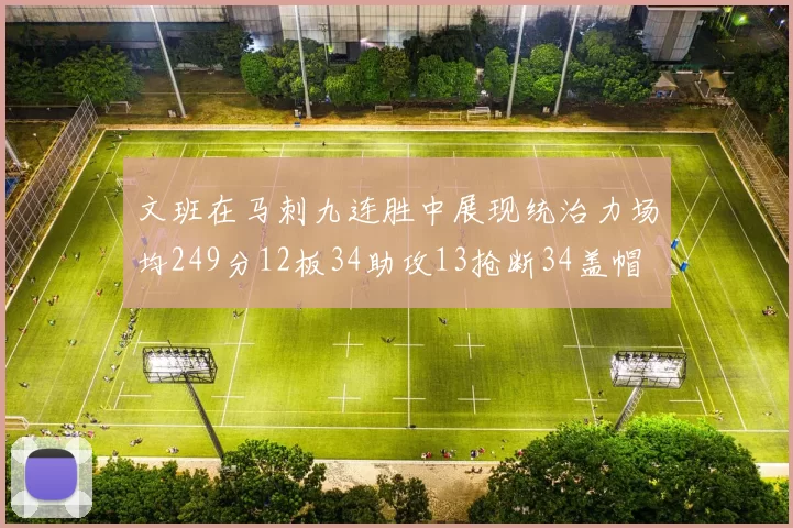 文班在马刺九连胜中展现统治力场均249分12板34助攻13抢断34盖帽