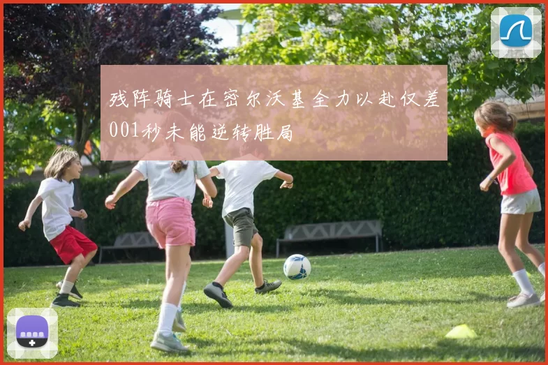 残阵骑士在密尔沃基全力以赴仅差001秒未能逆转胜局