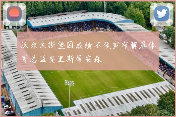 沃尔夫斯堡因成绩不佳宣布解雇体育总监克里斯蒂安森