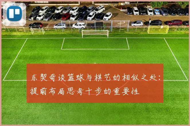东契奇谈篮球与棋艺的相似之处：提前布局思考十步的重要性