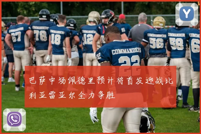 巴萨中场佩德里预计将首发迎战比利亚雷亚尔全力争胜