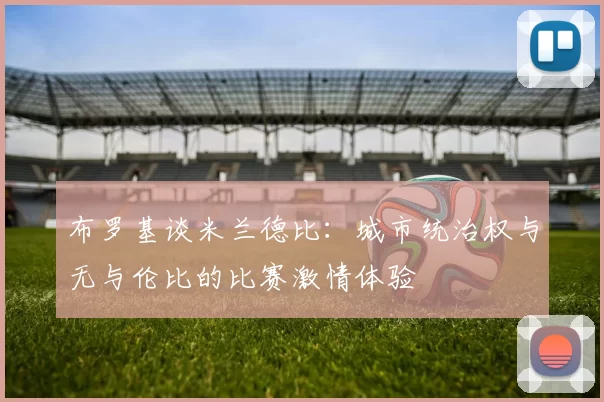 布罗基谈米兰德比：城市统治权与无与伦比的比赛激情体验