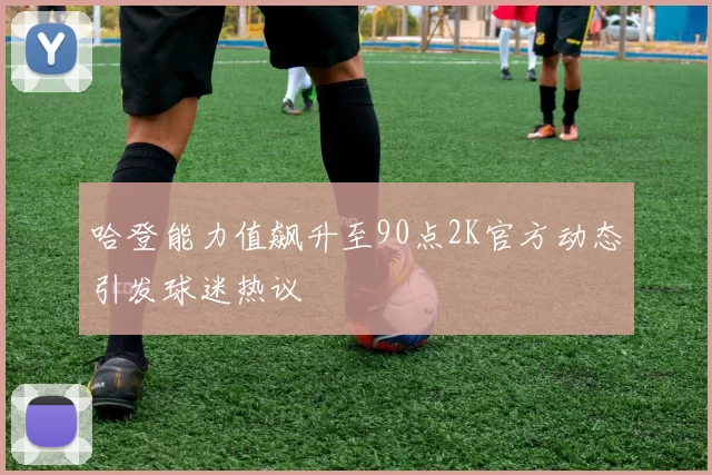 哈登能力值飙升至90点2K官方动态引发球迷热议