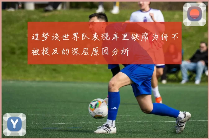 追梦谈世界队表现库里缺席为何不被提及的深层原因分析