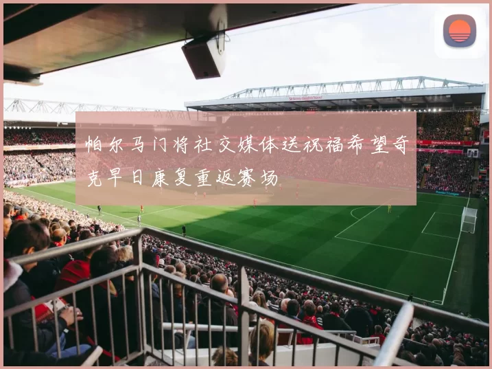 帕尔马门将社交媒体送祝福希望奇克早日康复重返赛场